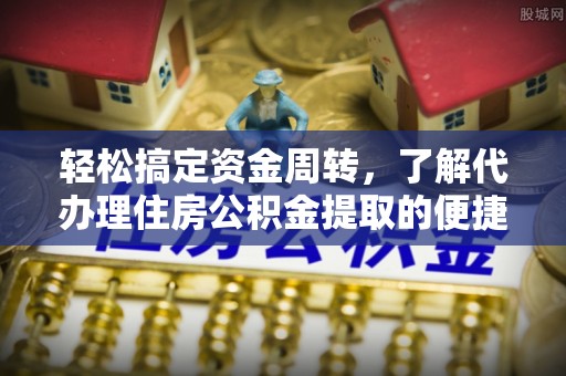 商洛轻松搞定资金周转，了解代办理住房公积金提取的便捷之道