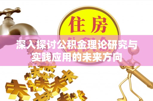 商洛深入探讨公积金理论研究与实践应用的未来方向