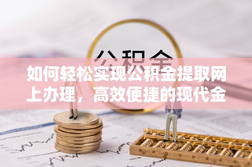 商洛如何轻松实现公积金提取网上办理，高效便捷的现代金融服务