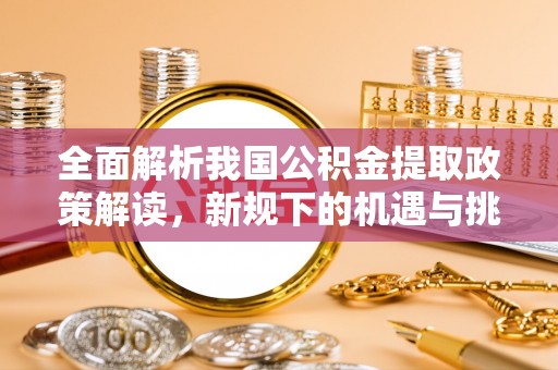 商洛全面解析我国公积金提取政策解读，新规下的机遇与挑战