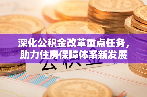 商洛深化公积金改革重点任务，助力住房保障体系新发展