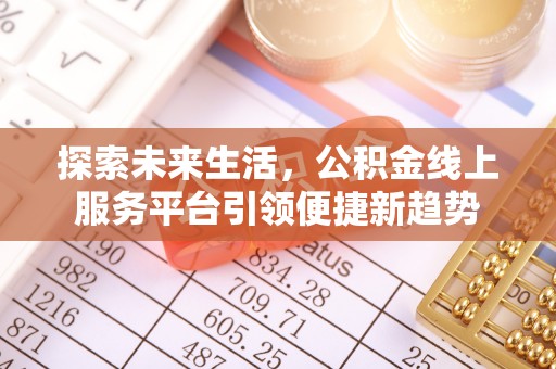 商洛探索未来生活，公积金线上服务平台引领便捷新趋势