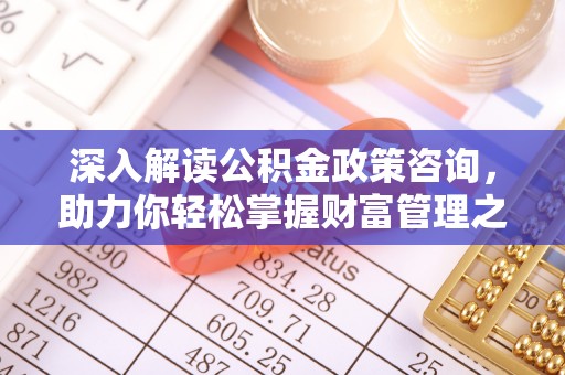 商洛深入解读公积金政策咨询，助力你轻松掌握财富管理之道