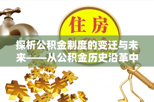 商洛探析公积金制度的变迁与未来——从公积金历史沿革中读懂社会福利发展