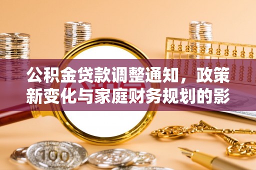 商洛公积金贷款调整通知，政策新变化与家庭财务规划的影响