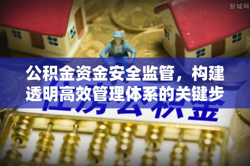 商洛公积金资金安全监管，构建透明高效管理体系的关键步骤