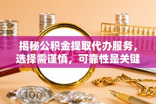 商洛揭秘公积金提取代办服务，选择需谨慎，可靠性是关键