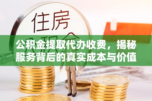商洛公积金提取代办收费，揭秘服务背后的真实成本与价值