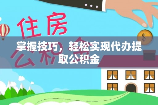 商洛掌握技巧，轻松实现代办提取公积金