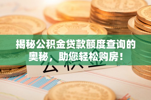 商洛揭秘公积金贷款额度查询的奥秘，助您轻松购房！