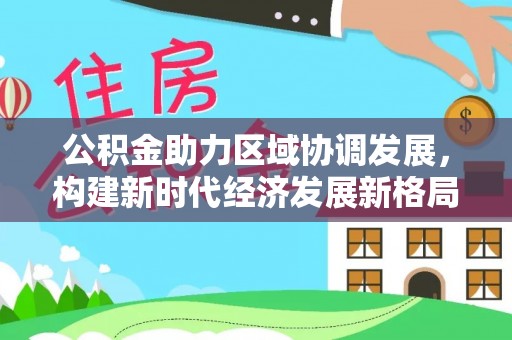 商洛公积金助力区域协调发展，构建新时代经济发展新格局