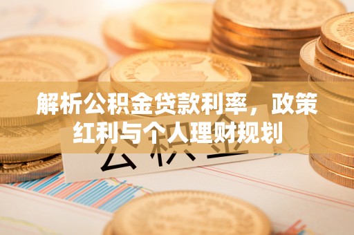 商洛解析公积金贷款利率，政策红利与个人理财规划