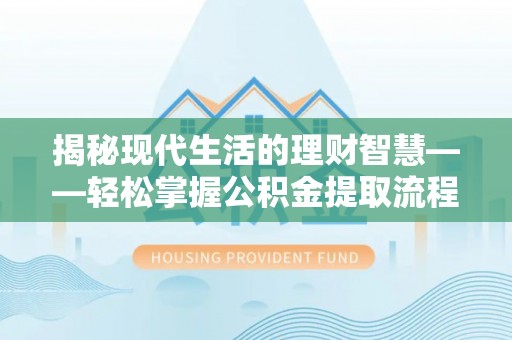 商洛揭秘现代生活的理财智慧——轻松掌握公积金提取流程的实用指南