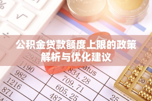 商洛公积金贷款额度上限的政策解析与优化建议
