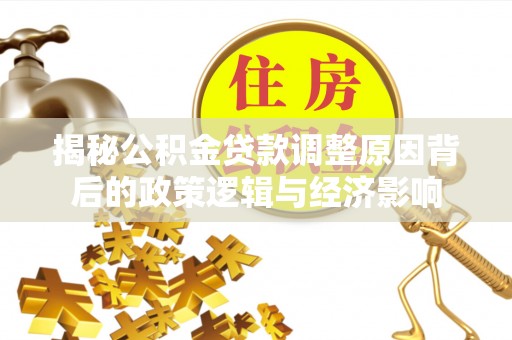 商洛揭秘公积金贷款调整原因背后的政策逻辑与经济影响