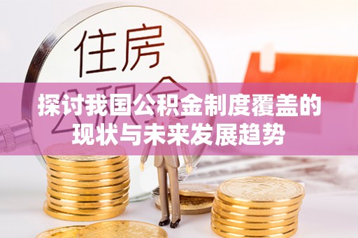 商洛探讨我国公积金制度覆盖的现状与未来发展趋势