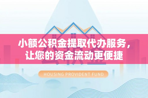 商洛小额公积金提取代办服务，让您的资金流动更便捷