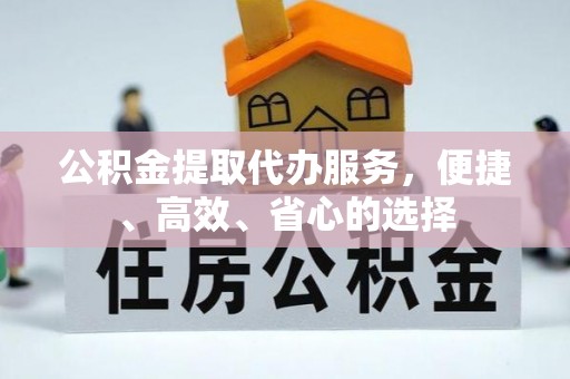 商洛公积金提取代办服务，便捷、高效、省心的选择
