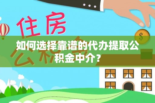 商洛如何选择靠谱的代办提取公积金中介？