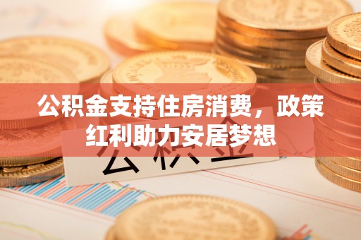 商洛公积金支持住房消费，政策红利助力安居梦想