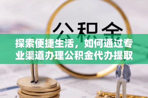 商洛探索便捷生活，如何通过专业渠道办理公积金代办提取业务
