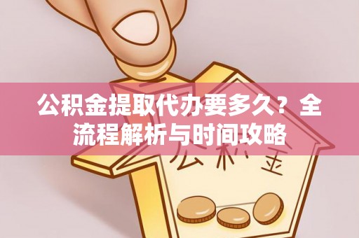 商洛公积金提取代办要多久？全流程解析与时间攻略