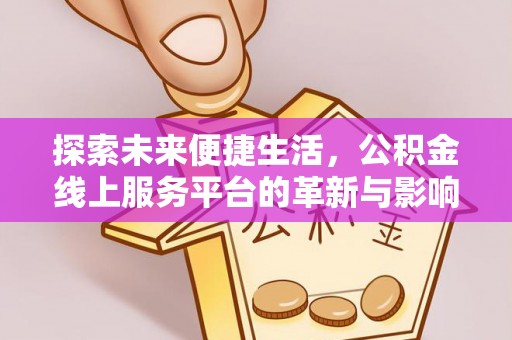 商洛探索未来便捷生活，公积金线上服务平台的革新与影响