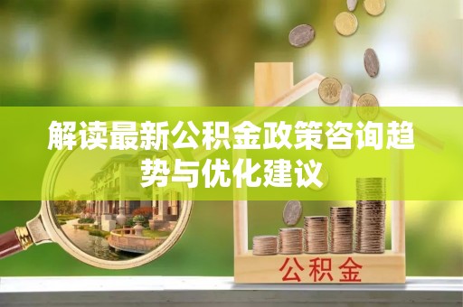 商洛解读最新公积金政策咨询趋势与优化建议