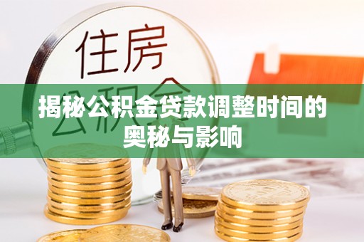 商洛揭秘公积金贷款调整时间的奥秘与影响