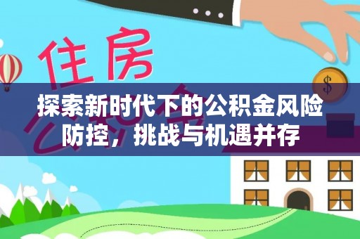 商洛探索新时代下的公积金风险防控，挑战与机遇并存