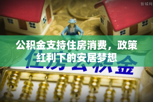 商洛公积金支持住房消费，政策红利下的安居梦想