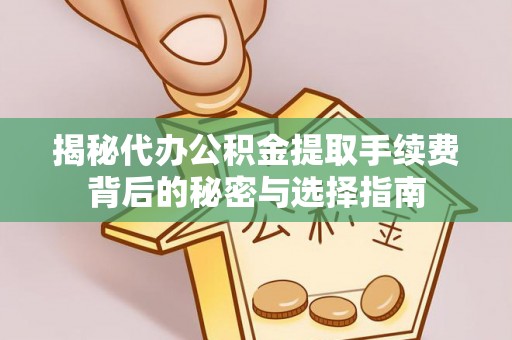 商洛揭秘代办公积金提取手续费背后的秘密与选择指南