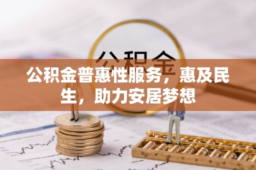 商洛公积金普惠性服务，惠及民生，助力安居梦想