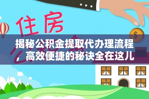 商洛揭秘公积金提取代办理流程，高效便捷的秘诀全在这儿