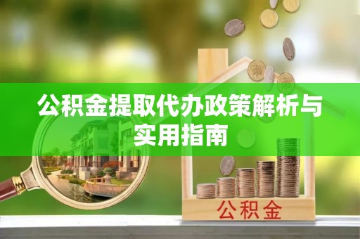 商洛公积金提取代办政策解析与实用指南