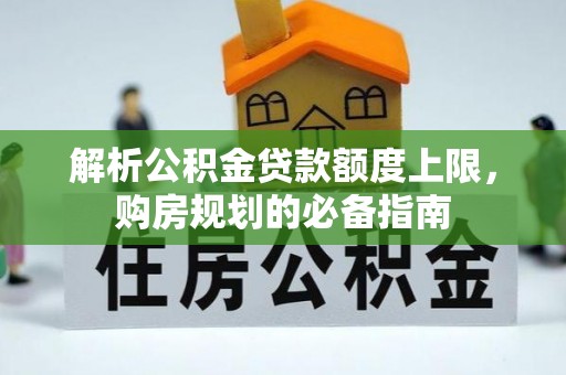 商洛解析公积金贷款额度上限，购房规划的必备指南