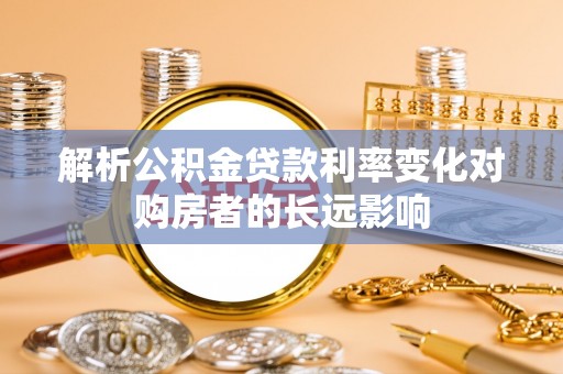 商洛解析公积金贷款利率变化对购房者的长远影响