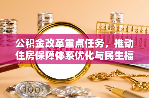 商洛公积金改革重点任务，推动住房保障体系优化与民生福祉提升
