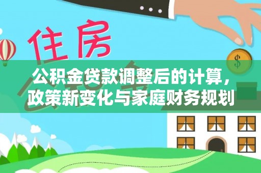 商洛公积金贷款调整后的计算，政策新变化与家庭财务规划