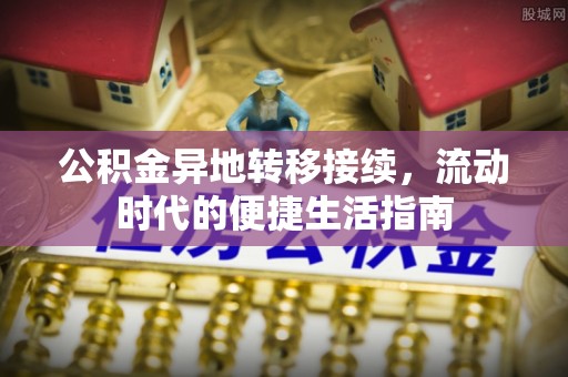 商洛公积金异地转移接续，流动时代的便捷生活指南
