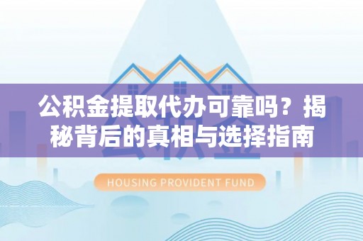 商洛公积金提取代办可靠吗？揭秘背后的真相与选择指南