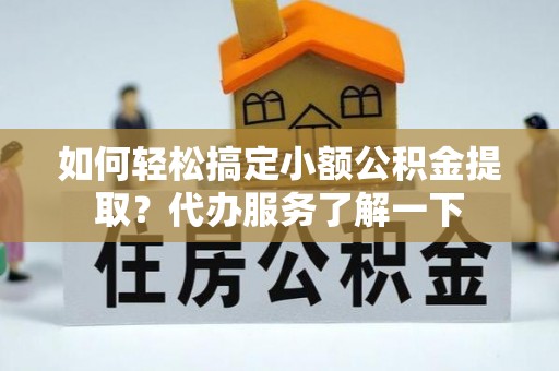 商洛如何轻松搞定小额公积金提取？代办服务了解一下