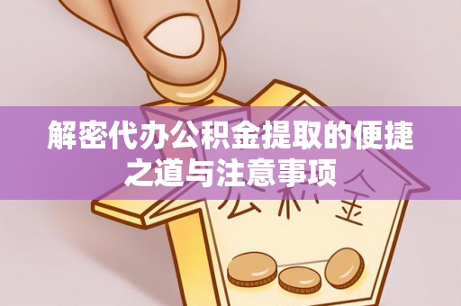 商洛解密代办公积金提取的便捷之道与注意事项
