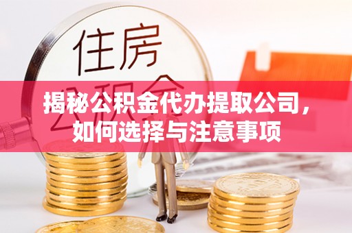 商洛揭秘公积金代办提取公司，如何选择与注意事项