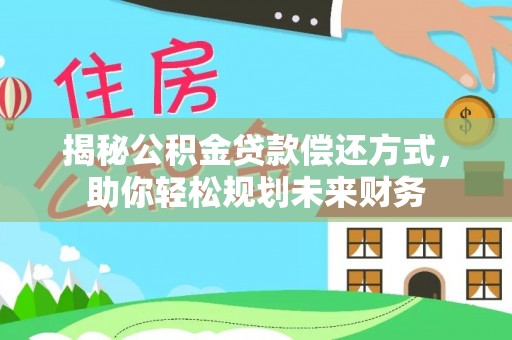 商洛揭秘公积金贷款偿还方式，助你轻松规划未来财务