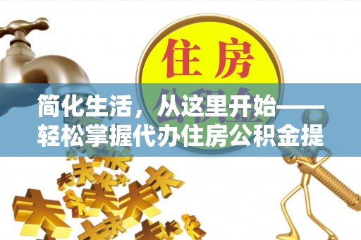 商洛简化生活，从这里开始——轻松掌握代办住房公积金提取全流程
