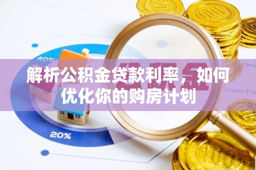 商洛解析公积金贷款利率，如何优化你的购房计划
