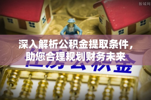 商洛深入解析公积金提取条件，助您合理规划财务未来