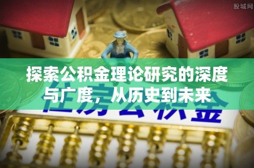 商洛探索公积金理论研究的深度与广度，从历史到未来