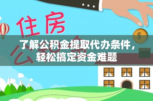 商洛了解公积金提取代办条件，轻松搞定资金难题